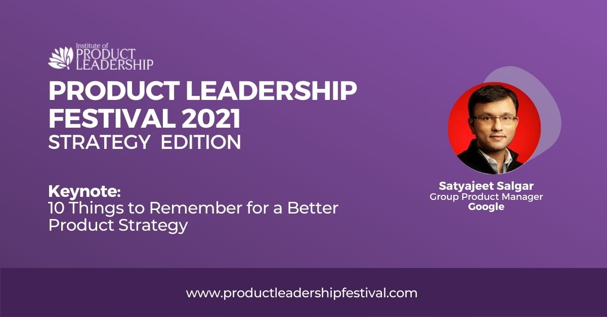 10 Things to Remember for a Better Product Strategy-Satyajeet Salgar, Group Product Manager, Google